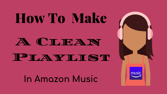 How To Make A Clean Playlist in Amazon Music to keep explicit lyrics out of our children's ears