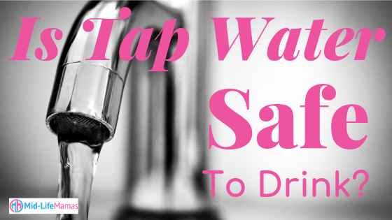 It Tap Water Safe To Drink? Midlife Mama Life