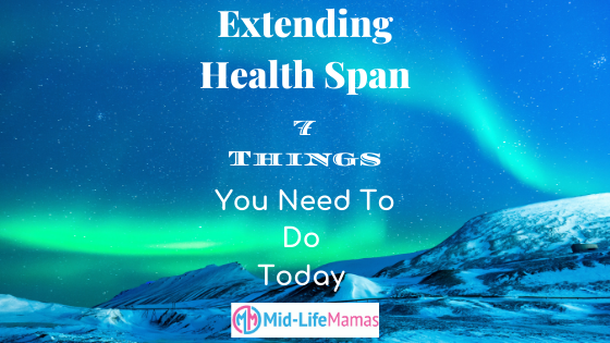 Extending Health Span: 7 Things You Need To Do Today