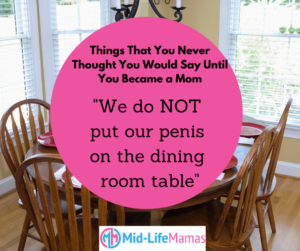 Things That You Never Thought You'd Say Until You Became a Mom.  We do not put our penis on the dining room table